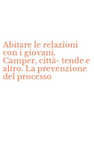 Abitare le relazioni con i giovani. Camper, citt&agrave;-tende e altro. La prevenzione del processo