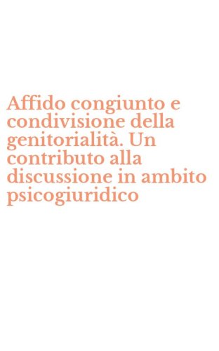 Affido congiunto e condivisione della genitorialit&agrave;. Un contributo alla discussione in ambito psicogiuridico