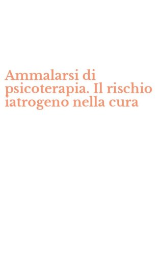Ammalarsi di psicoterapia. Il rischio iatrogeno nella cura