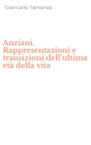 Anziani. Rappresentazioni e transizioni dell'ultima et&agrave; della vita