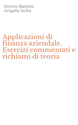 Applicazioni di finanza aziendale. Esercizi commentati e richiami di teoria