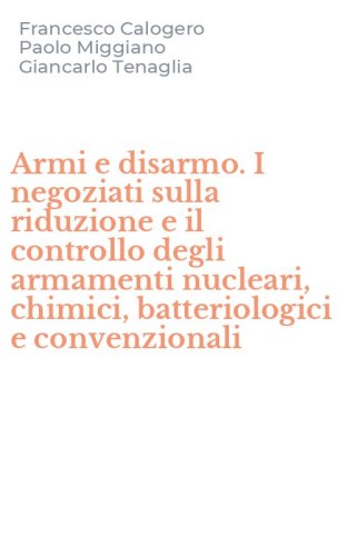 Armi e disarmo. I negoziati sulla riduzione e il controllo degli armamenti nucleari, chimici, batteriologici e convenzionali