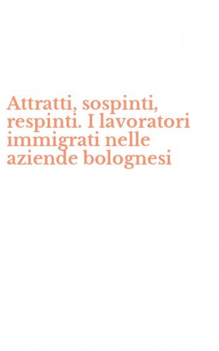 Attratti, sospinti, respinti. I lavoratori immigrati nelle aziende bolognesi