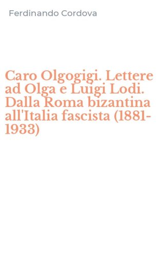 Caro Olgogigi. Lettere ad Olga e Luigi Lodi. Dalla Roma bizantina all'Italia fascista (1881-1933)