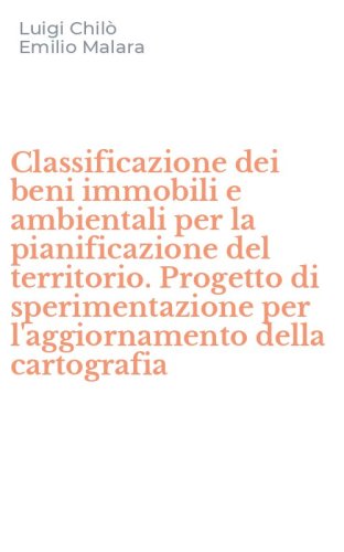 Classificazione dei beni immobili e ambientali per la pianificazione del territorio. Progetto di sperimentazione per l'aggiornamento della cartografia - TERRITORIO. PROGETTO DI SPERIMENTAZIONE PER L'AGGIORNAMENTO DELLA CARTOGRAFIA
