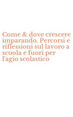Come & dove crescere imparando. Percorsi e riflessioni sul lavoro a scuola e fuori per l'agio scolastico