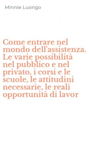 Come entrare nel mondo dell'assistenza. Le varie possibilit&agrave; nel pubblico e nel privato, i corsi e le scuole, le attitudini necessarie, le reali opportunit&agrave; di lavor