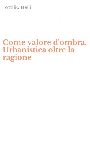 Come valore d'ombra. Urbanistica oltre la ragione