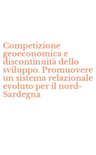 Competizione geoeconomica e discontinuit&agrave; dello sviluppo. Promuovere un sistema relazionale evoluto per il nord-Sardegna