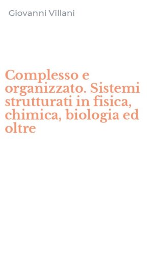 Complesso e organizzato. Sistemi strutturati in fisica, chimica, biologia ed oltre