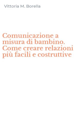 Comunicazione a misura di bambino. Come creare relazioni pi&ugrave; facili e costruttive