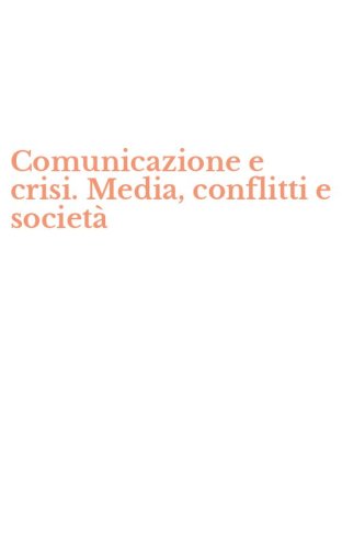 Comunicazione e crisi. Media, conflitti e societ&agrave;
