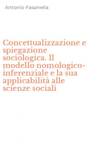 Concettualizzazione e spiegazione sociologica. Il modello nomologico-inferenziale e la sua applicabilit&agrave; alle scienze sociali