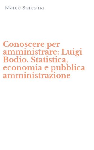 Conoscere per amministrare: Luigi Bodio. Statistica, economia e pubblica amministrazione