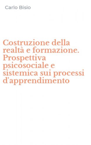 Costruzione della realt&agrave; e formazione. Prospettiva psicosociale e sistemica sui processi d'apprendimento