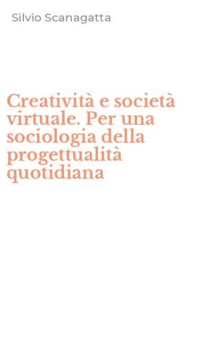 Creativit&agrave; e societ&agrave; virtuale. Per una sociologia della progettualit&agrave; quotidiana