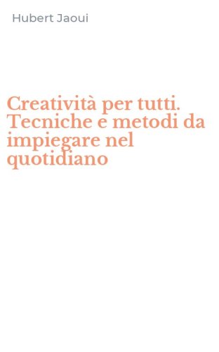 Creativit&agrave; per tutti. Tecniche e metodi da impiegare nel quotidiano