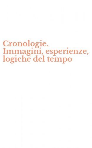 Cronologie. Immagini, esperienze, logiche del tempo