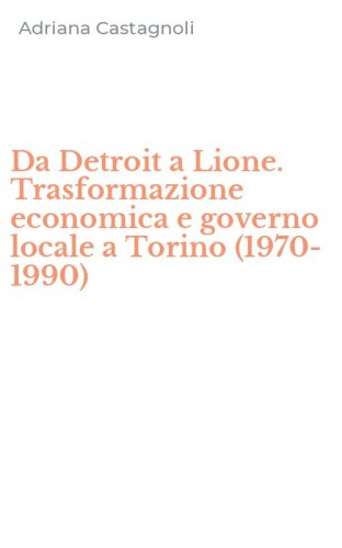 Da Detroit a Lione. Trasformazione economica e governo locale a Torino (1970-1990)