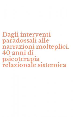 Dagli interventi paradossali alle narrazioni molteplici. 40 anni di psicoterapia relazionale sistemica