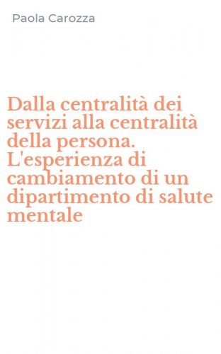 Dalla centralit&agrave; dei servizi alla centralit&agrave; della persona. L'esperienza di cambiamento di un dipartimento di salute mentale