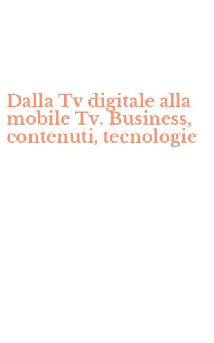 Dalla Tv digitale alla mobile Tv. Business, contenuti, tecnologie