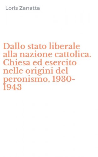 Dallo stato liberale alla nazione cattolica. Chiesa ed esercito nelle origini del peronismo. 1930-1943
