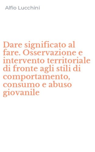 Dare significato al fare. Osservazione e intervento territoriale di fronte agli stili di comportamento, consumo e abuso giovanile