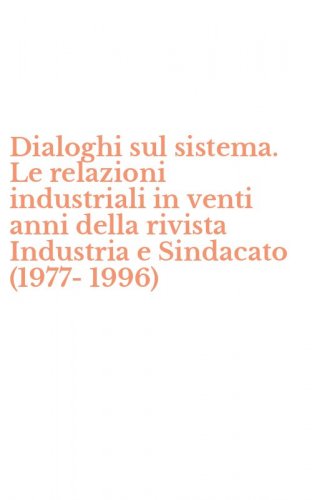 Dialoghi sul sistema. Le relazioni industriali in venti anni della rivista Industria e Sindacato (1977-1996)