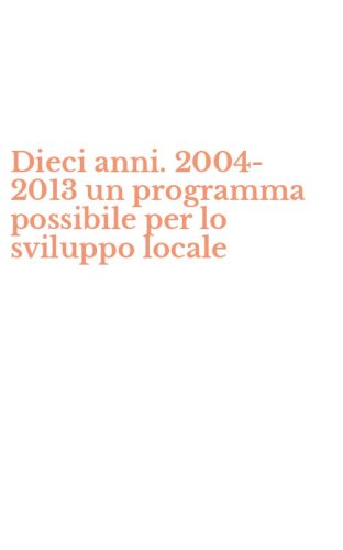 Dieci anni. 2004-2013 un programma possibile per lo sviluppo locale