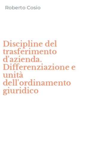 Discipline del trasferimento d'azienda. Differenziazione e unit&agrave; dell'ordinamento giuridico