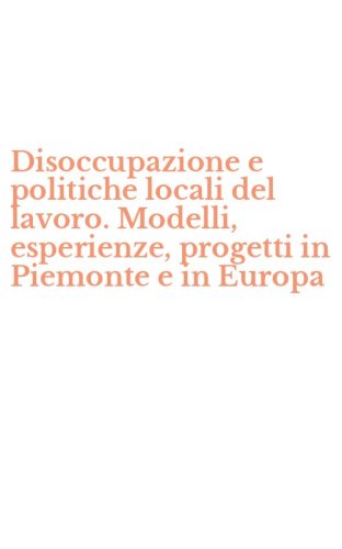 Disoccupazione e politiche locali del lavoro. Modelli, esperienze, progetti in Piemonte e in Europa