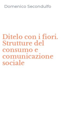 Ditelo con i fiori. Strutture del consumo e comunicazione sociale
