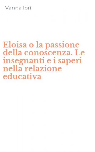 Eloisa o la passione della conoscenza. Le insegnanti e i saperi nella relazione educativa