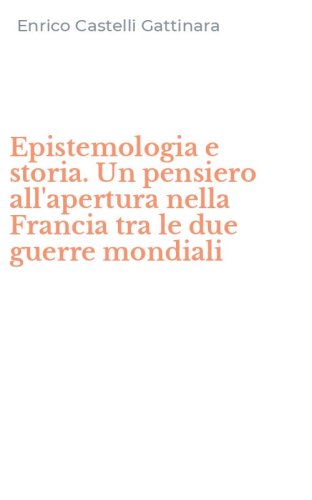 Epistemologia e storia. Un pensiero all'apertura nella Francia tra le due guerre mondiali