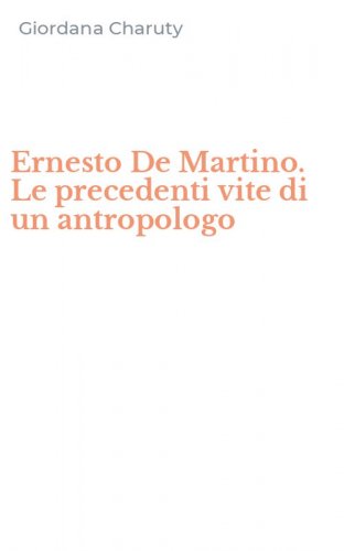 Ernesto De Martino. Le precedenti vite di un antropologo