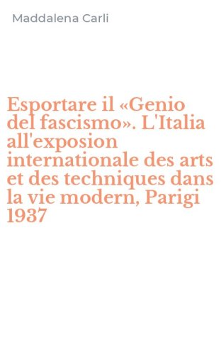 Esportare il &laquo;Genio del fascismo&raquo;. L'Italia all'exposion internationale des arts et des techniques dans la vie modern, Parigi 1937