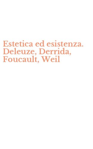 Estetica ed esistenza. Deleuze, Derrida, Foucault, Weil
