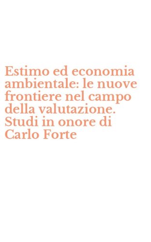 Estimo ed economia ambientale: le nuove frontiere nel campo della valutazione. Studi in onore di Carlo Forte - STUDI IN ONORE DI CARLO FORTE