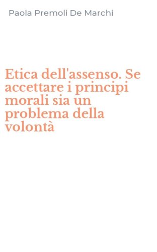 Etica dell'assenso. Se accettare i principi morali sia un problema della volont&agrave;