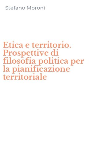 Etica e territorio. Prospettive di filosofia politica per la pianificazione territoriale
