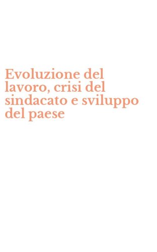 Evoluzione del lavoro, crisi del sindacato e sviluppo del paese
