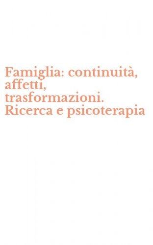 Famiglia: continuit&agrave;, affetti, trasformazioni. Ricerca e psicoterapia
