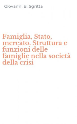Famiglia, Stato, mercato. Struttura e funzioni delle famiglie nella societ&agrave; della crisi
