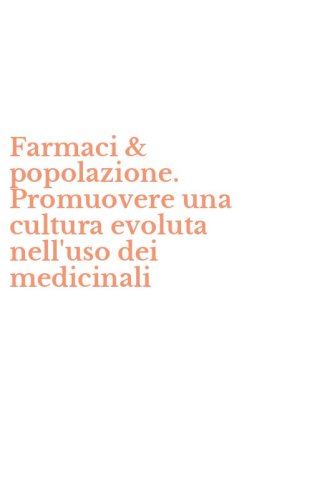 Farmaci & popolazione. Promuovere una cultura evoluta nell'uso dei medicinali