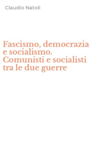 Fascismo, democrazia e socialismo. Comunisti e socialisti tra le due guerre