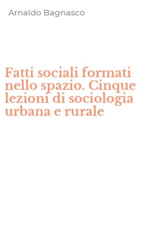Fatti sociali formati nello spazio. Cinque lezioni di sociologia urbana e rurale