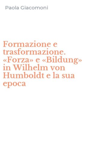 Formazione e trasformazione. &laquo;Forza&raquo; e &laquo;Bildung&raquo; in Wilhelm von Humboldt e la sua epoca - EPOCA