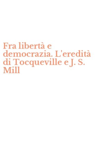 Fra libert&agrave; e democrazia. L'eredit&agrave; di Tocqueville e J. S. Mill