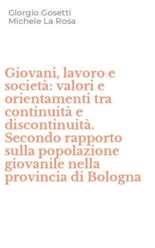 Giovani, lavoro e societ&agrave;: valori e orientamenti tra continuit&agrave; e discontinuit&agrave;. Secondo rapporto sulla popolazione giovanile nella provincia di Bologna